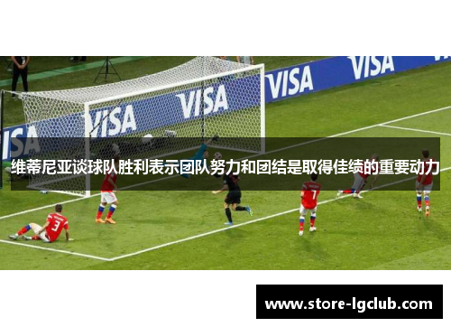 维蒂尼亚谈球队胜利表示团队努力和团结是取得佳绩的重要动力