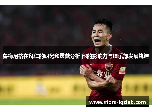 鲁梅尼格在拜仁的职务和贡献分析 他的影响力与俱乐部发展轨迹