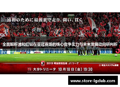 全面解析浦和红钻在亚冠赛场的核心竞争实力与未来发展动向研判析