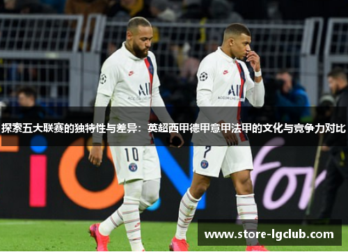 探索五大联赛的独特性与差异：英超西甲德甲意甲法甲的文化与竞争力对比
