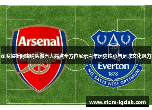 深度解析阿森纳队徽五大亮点全方位展示百年历史传承与足球文化魅力 深度解析阿森纳队徽五大亮点全方位展示百年历史传承与足球文化魅力