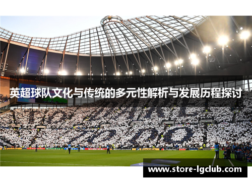 英超球队文化与传统的多元性解析与发展历程探讨 英超球队文化与传统的多元性解析与发展历程探讨