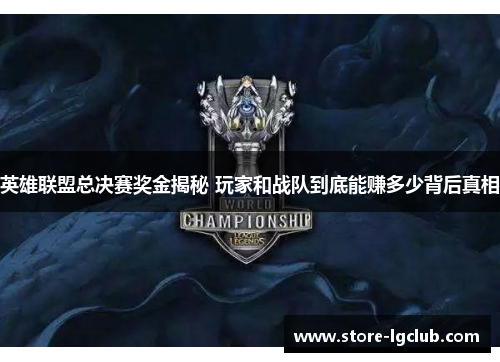 英雄联盟总决赛奖金揭秘 玩家和战队到底能赚多少背后真相 英雄联盟总决赛奖金揭秘 玩家和战队到底能赚多少背后真相