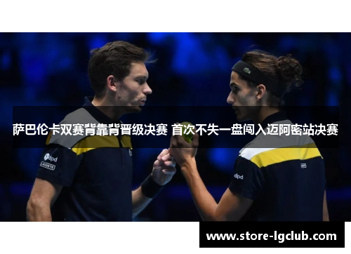 萨巴伦卡双赛背靠背晋级决赛 首次不失一盘闯入迈阿密站决赛 萨巴伦卡双赛背靠背晋级决赛 首次不失一盘闯入迈阿密站决赛