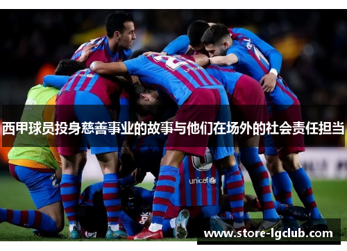 西甲球员投身慈善事业的故事与他们在场外的社会责任担当
