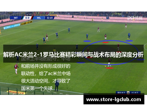 解析AC米兰2-1罗马比赛精彩瞬间与战术布局的深度分析