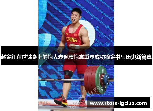 赵金红在世锦赛上的惊人表现震惊举重界成功摘金书写历史新篇章 赵金红在世锦赛上的惊人表现震惊举重界成功摘金书写历史新篇章