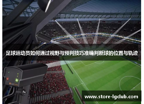 足球运动员如何通过视野与预判技巧准确判断球的位置与轨迹