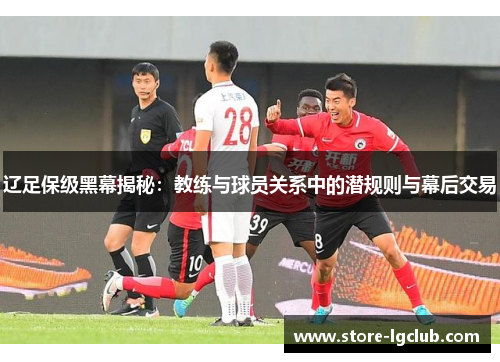 辽足保级黑幕揭秘：教练与球员关系中的潜规则与幕后交易