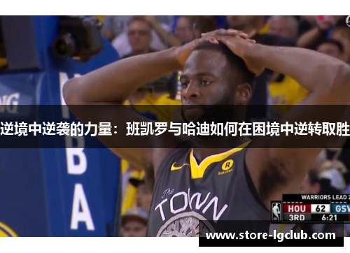 逆境中逆袭的力量：班凯罗与哈迪如何在困境中逆转取胜