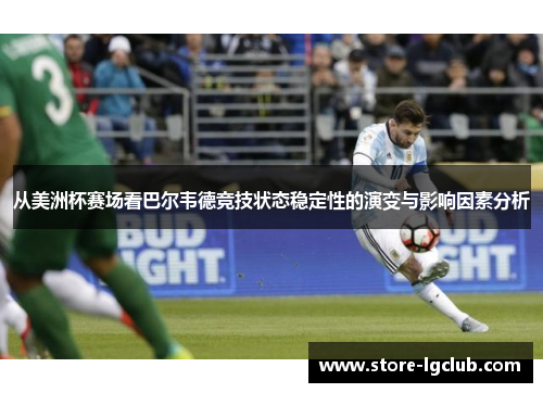 从美洲杯赛场看巴尔韦德竞技状态稳定性的演变与影响因素分析