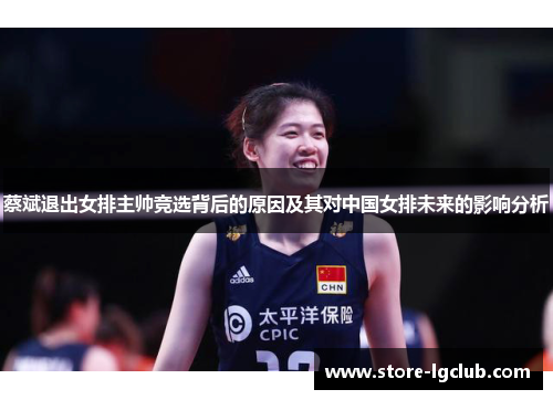 蔡斌退出女排主帅竞选背后的原因及其对中国女排未来的影响分析 蔡斌退出女排主帅竞选背后的原因及其对中国女排未来的影响分析