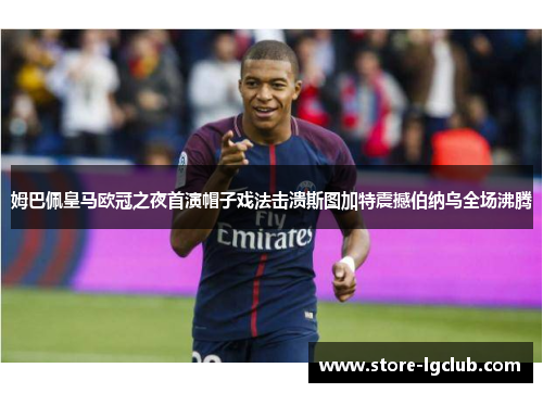 姆巴佩皇马欧冠之夜首演帽子戏法击溃斯图加特震撼伯纳乌全场沸腾