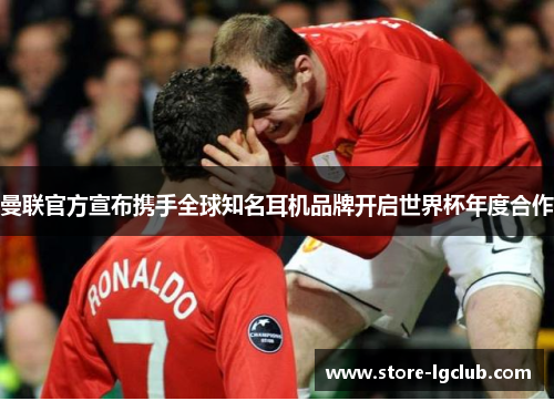 曼联官方宣布携手全球知名耳机品牌开启世界杯年度合作 曼联官方宣布携手全球知名耳机品牌开启世界杯年度合作