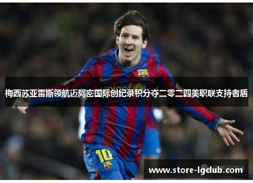 梅西苏亚雷斯领航迈阿密国际创纪录积分夺二零二四美职联支持者盾 梅西苏亚雷斯领航迈阿密国际创纪录积分夺二零二四美职联支持者盾