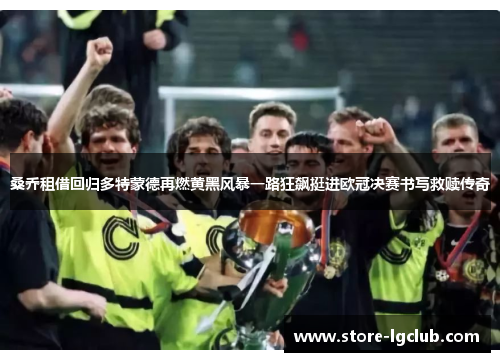 桑乔租借回归多特蒙德再燃黄黑风暴一路狂飙挺进欧冠决赛书写救赎传奇