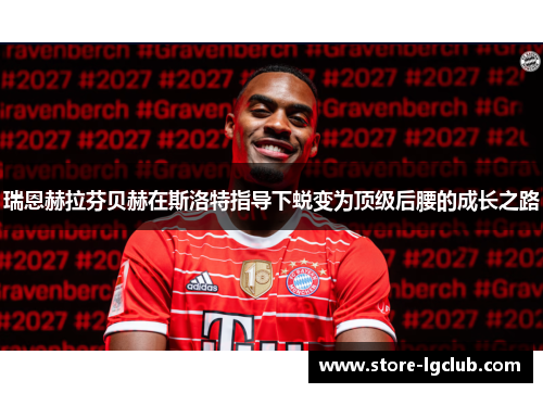 瑞恩赫拉芬贝赫在斯洛特指导下蜕变为顶级后腰的成长之路 瑞恩赫拉芬贝赫在斯洛特指导下蜕变为顶级后腰的成长之路