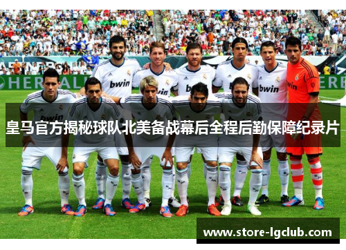 皇马官方揭秘球队北美备战幕后全程后勤保障纪录片 皇马官方揭秘球队北美备战幕后全程后勤保障纪录片