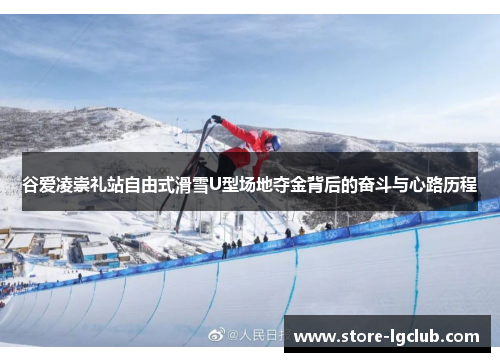 谷爱凌崇礼站自由式滑雪U型场地夺金背后的奋斗与心路历程