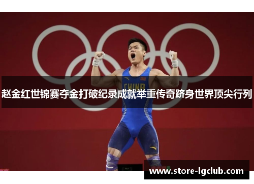 赵金红世锦赛夺金打破纪录成就举重传奇跻身世界顶尖行列