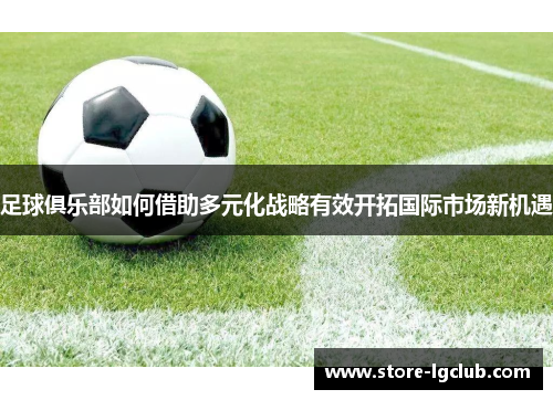 足球俱乐部如何借助多元化战略有效开拓国际市场新机遇