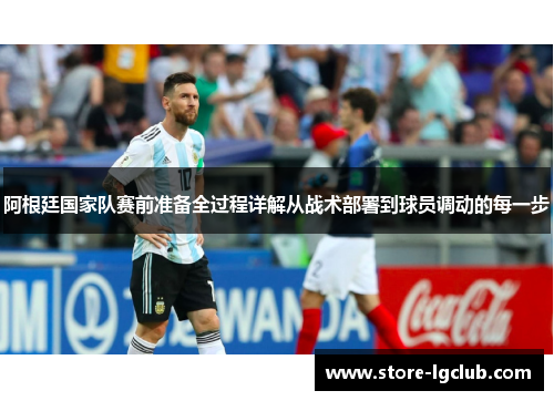 阿根廷国家队赛前准备全过程详解从战术部署到球员调动的每一步 阿根廷国家队赛前准备全过程详解从战术部署到球员调动的每一步