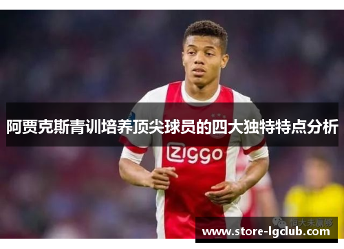 阿贾克斯青训培养顶尖球员的四大独特特点分析 阿贾克斯青训培养顶尖球员的四大独特特点分析