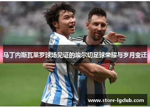 马丁内斯瓦莱罗球场见证的埃尔切足球荣耀与岁月变迁 马丁内斯瓦莱罗球场见证的埃尔切足球荣耀与岁月变迁