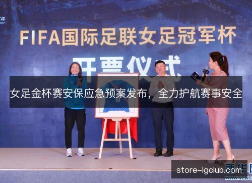 女足金杯赛安保应急预案发布,全力护航赛事安全 女足金杯赛安保应急预案发布,全力护航赛事安全