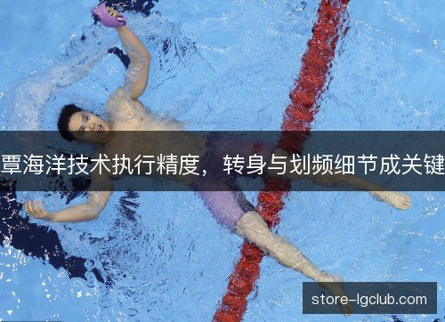 覃海洋技术执行精度，转身与划频细节成关键