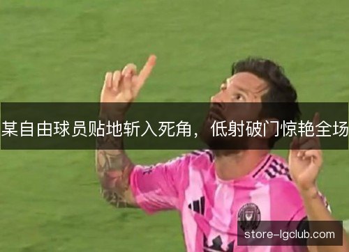 某自由球员贴地斩入死角，低射破门惊艳全场