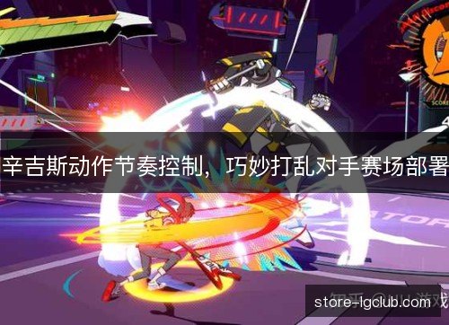 辛吉斯动作节奏控制，巧妙打乱对手赛场部署